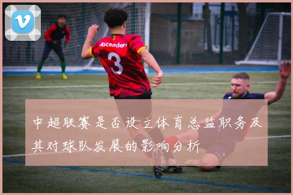 中超联赛是否设立体育总监职务及其对球队发展的影响分析