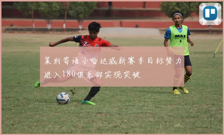 莱利寄语小哈达威新赛季目标努力进入180俱乐部实现突破