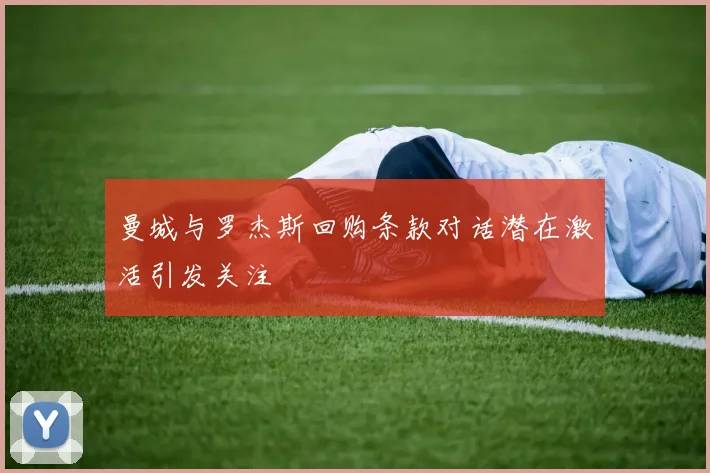 曼城与罗杰斯回购条款对话潜在激活引发关注