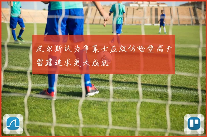 皮尔斯认为华莱士应效仿哈登离开雷霆追求更大成就