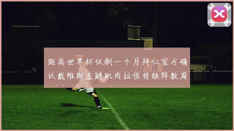 距离世界杯仅剩一个月拜仁官方确认戴维斯左腿肌肉拉伤将缺阵数周