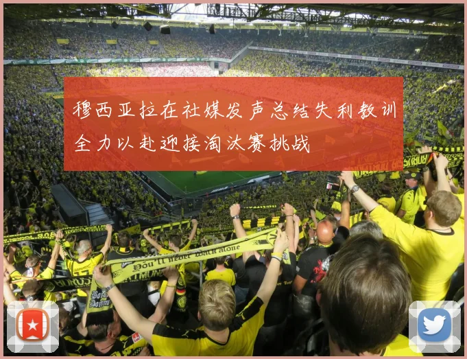 穆西亚拉在社媒发声总结失利教训全力以赴迎接淘汰赛挑战