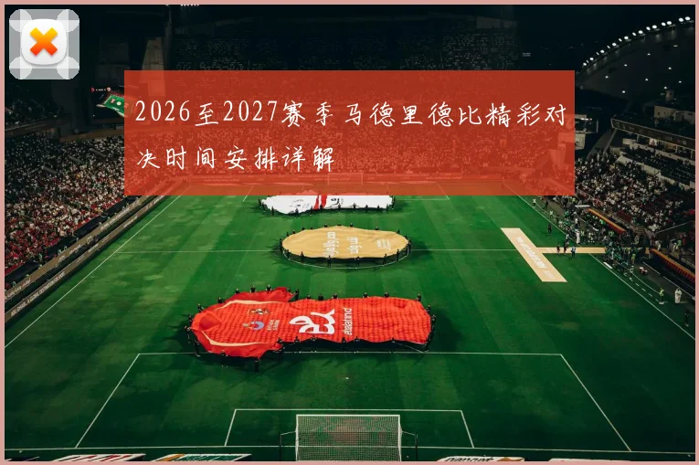 2026至2027赛季马德里德比精彩对决时间安排详解